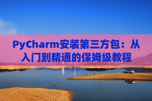 PyCharm安装第三方包：从入门到精通的保姆级教程